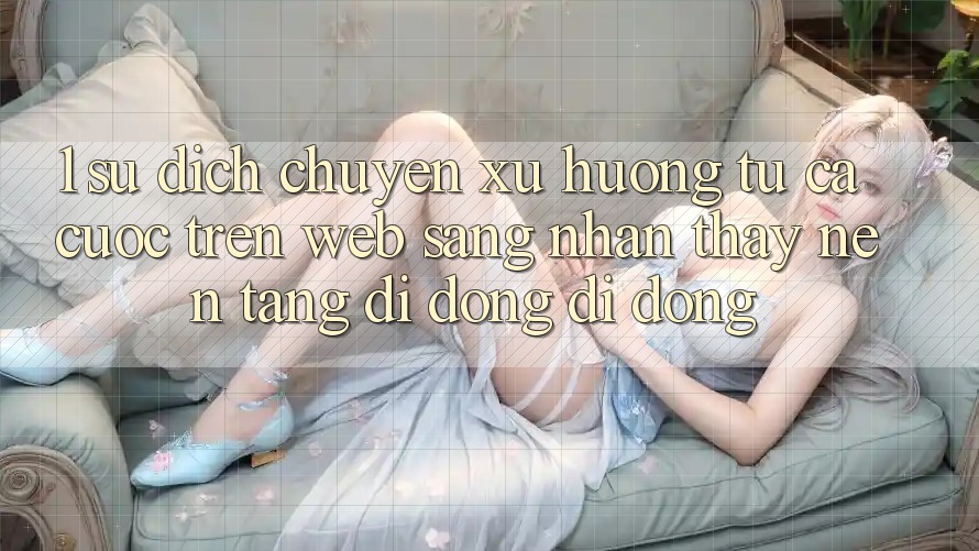 1. Sự dịch chuyển xu hướng: Từ cá cược trên Web sang nhận thấy Nền tảng di động di động