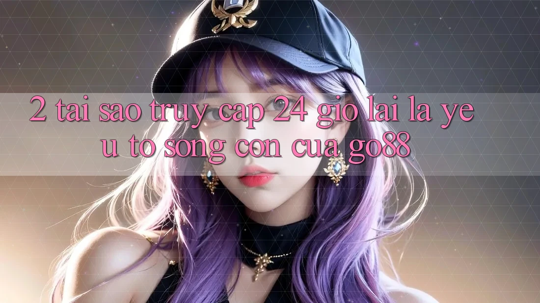 2. Tại sao “Truy Cập 24 Giờ” lại là yếu tố sống còn của Go88?