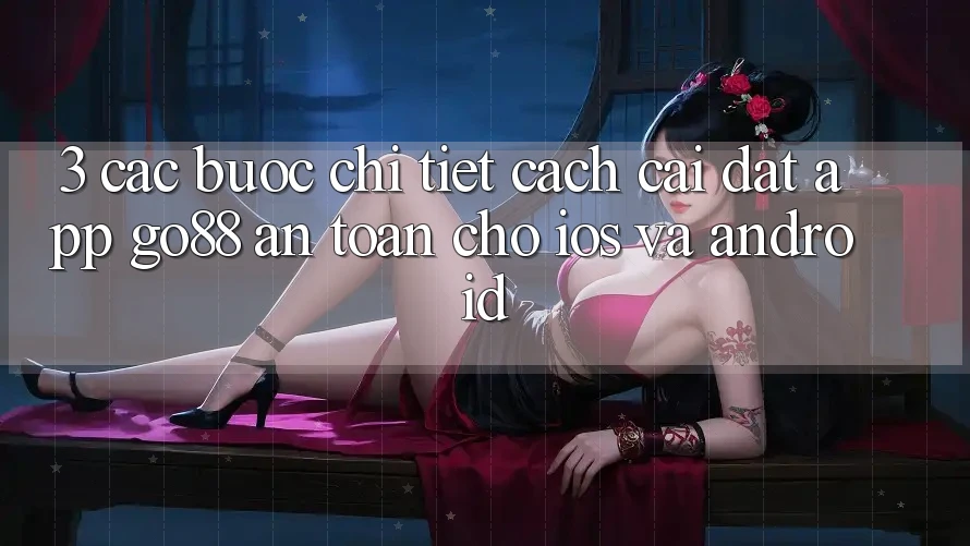 3. Các bước chi tiết cách cài đặt App Go88 an toàn cho iOS và Android 3. Các bước chi tiết cách cài đặt App Go88 an toàn cho iOS và Android