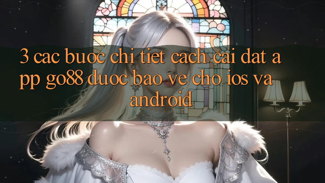 3. Các bước chi tiết cách cài đặt App Go88 được bảo vệ cho iOS và Android