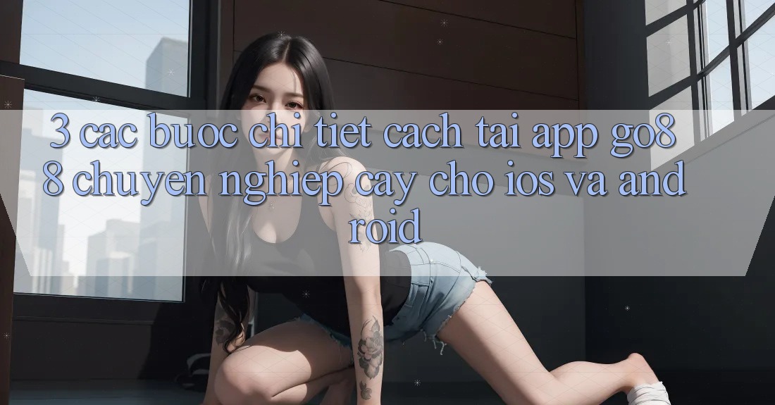 3. Các bước chi tiết cách tải App Go88 chuyên nghiệp cậy cho iOS và Android 3. Các bước chi tiết cách tải App Go88 chuyên nghiệp cậy cho iOS và Android