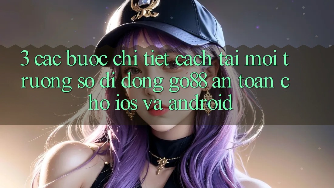 3. Các bước chi tiết cách tải Môi trường số di động Go88 an toàn cho iOS và Android