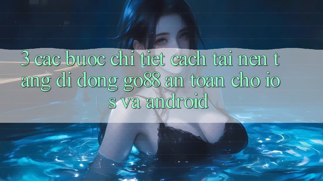 3. Các bước chi tiết cách tải Nền tảng di động Go88 an toàn cho iOS và Android 3. Các bước chi tiết cách tải Nền tảng di động Go88 an toàn cho iOS và Android