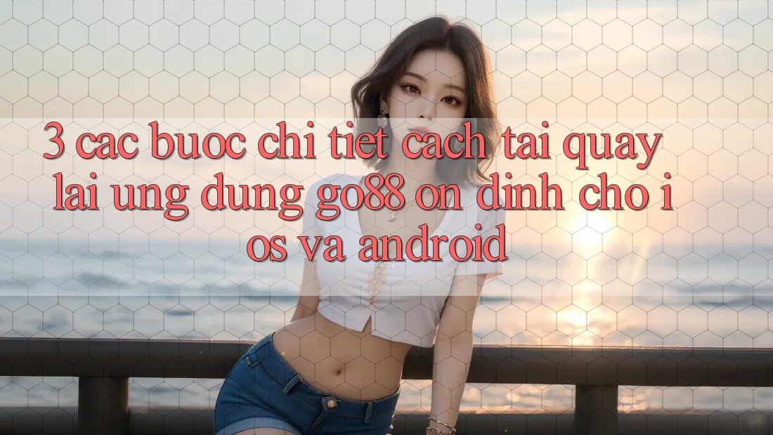 3. Các bước chi tiết cách tải quay lại Ứng dụng Go88 ổn định cho iOS và Android 3. Các bước chi tiết cách tải quay lại Ứng dụng Go88 ổn định cho iOS và Android