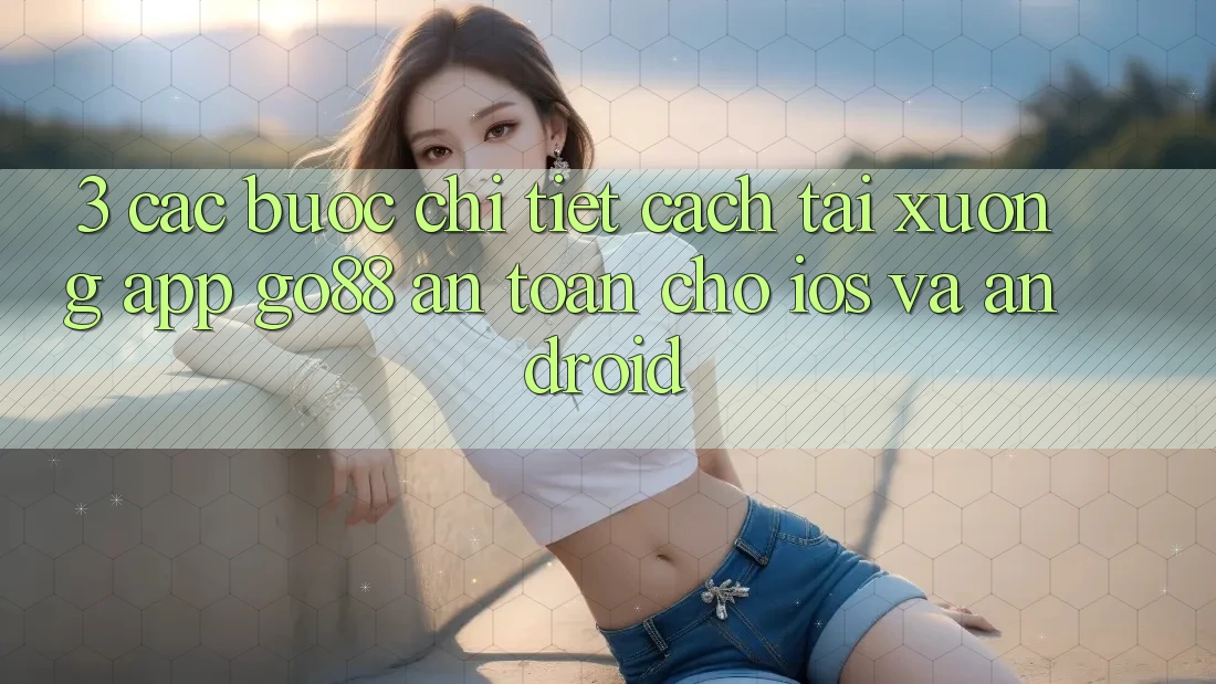 3. Các bước chi tiết cách tải xuống App Go88 an toàn cho iOS và Android 3. Các bước chi tiết cách tải xuống App Go88 an toàn cho iOS và Android