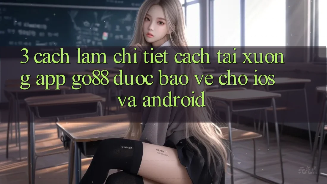3. Cách làm chi tiết cách tải xuống App Go88 được bảo vệ cho iOS và Android