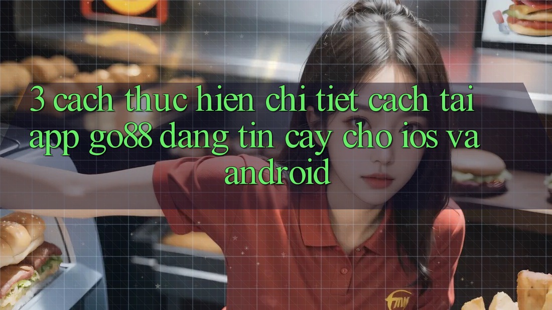 3. Cách thực hiện chi tiết cách tải App Go88 đáng tin cậy cho iOS và Android