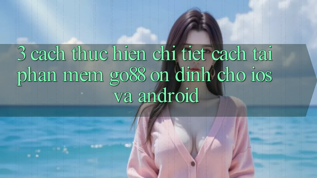 3. Cách thực hiện chi tiết cách tải Phần mềm Go88 ổn định cho iOS và Android 3. Cách thực hiện chi tiết cách tải Phần mềm Go88 ổn định cho iOS và Android