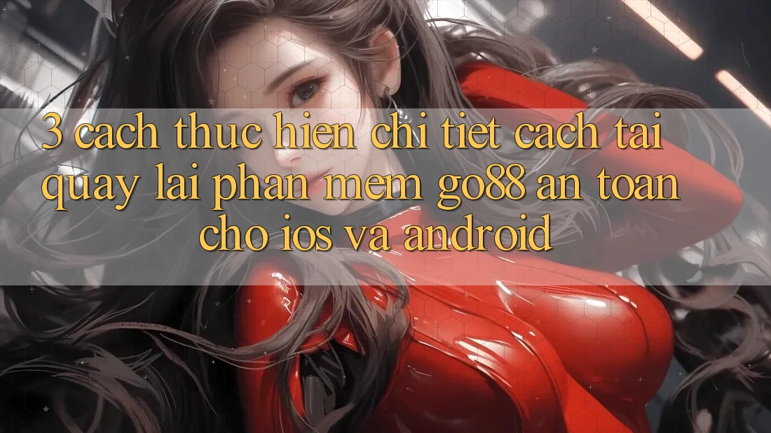 3. Cách thực hiện chi tiết cách tải quay lại Phần mềm Go88 an toàn cho iOS và Android