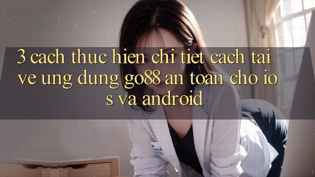 3. Cách thực hiện chi tiết cách tải về Ứng dụng Go88 an toàn cho iOS và Android