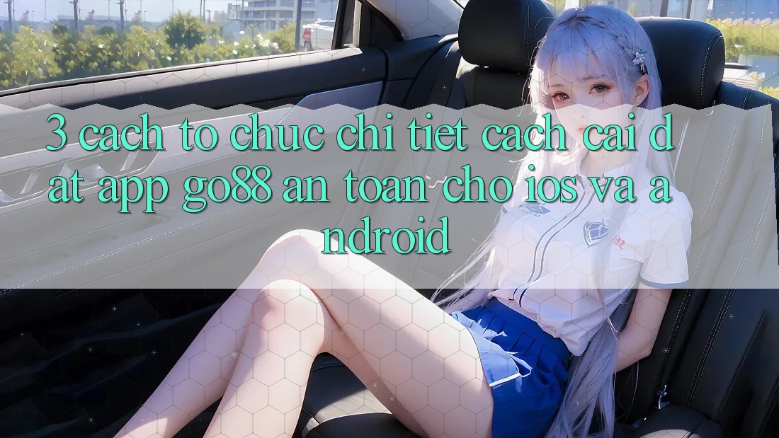 3. Cách tổ chức chi tiết cách cài đặt App Go88 an toàn cho iOS và Android 3. Cách tổ chức chi tiết cách cài đặt App Go88 an toàn cho iOS và Android