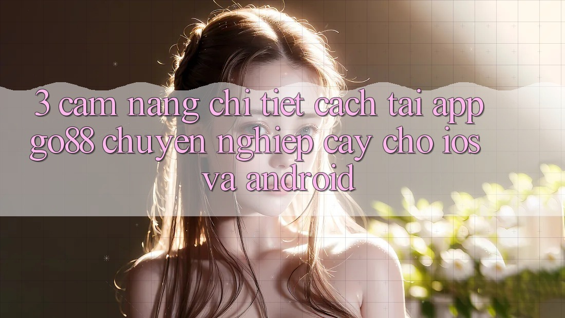 3. Cẩm nang chi tiết cách tải App Go88 chuyên nghiệp cậy cho iOS và Android 3. Cẩm nang chi tiết cách tải App Go88 chuyên nghiệp cậy cho iOS và Android