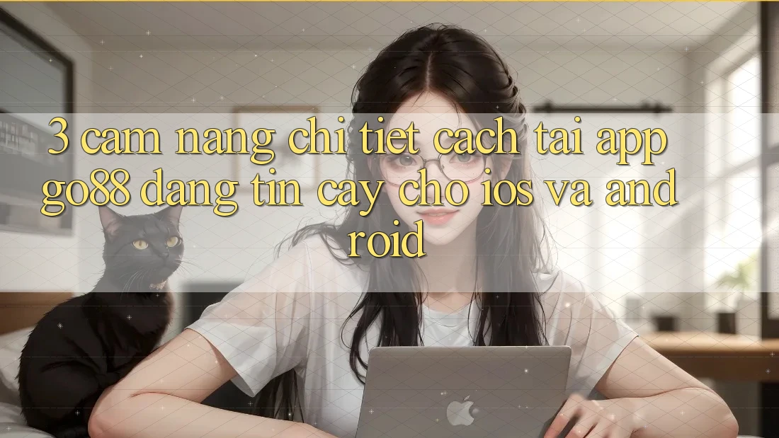 3. Cẩm nang chi tiết cách tải App Go88 đáng tin cậy cho iOS và Android