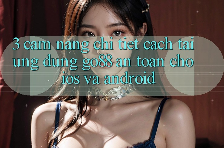 3. Cẩm nang chi tiết cách tải Ứng dụng Go88 an toàn cho iOS và Android