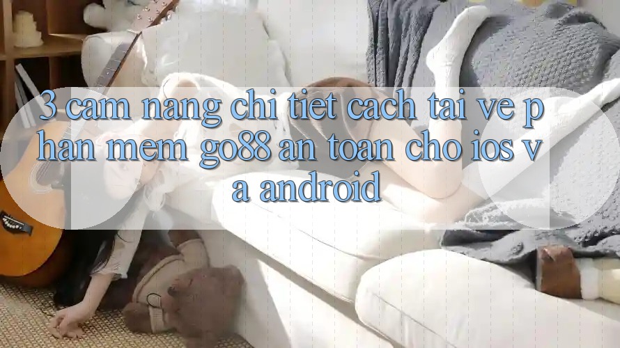 3. Cẩm nang chi tiết cách tải về Phần mềm Go88 an toàn cho iOS và Android 3. Cẩm nang chi tiết cách tải về Phần mềm Go88 an toàn cho iOS và Android