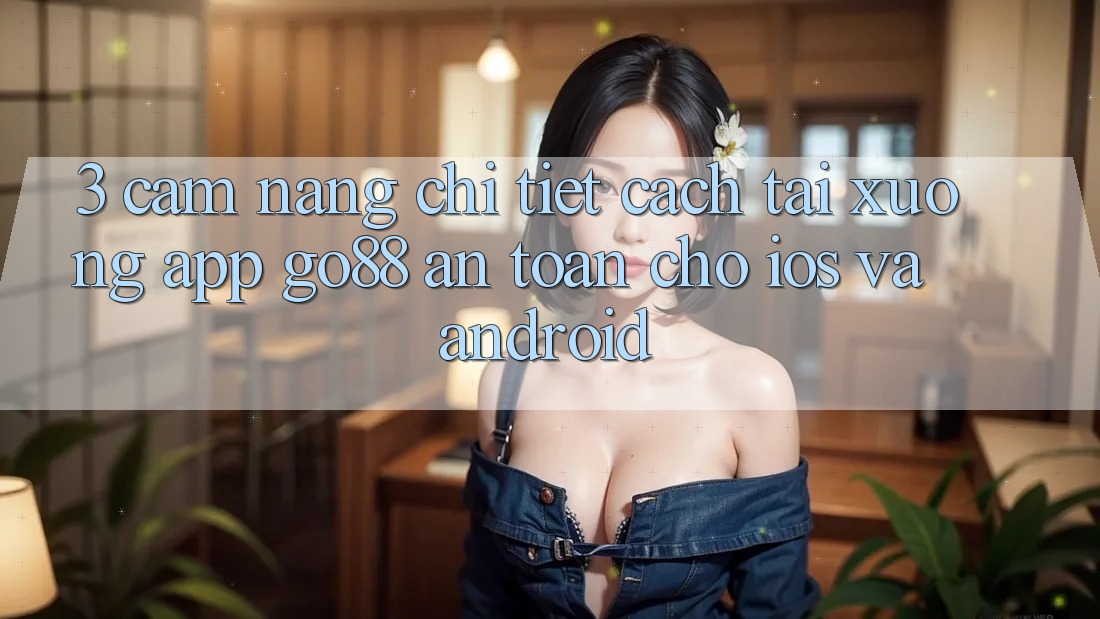 3. Cẩm nang chi tiết cách tải xuống App Go88 an toàn cho iOS và Android