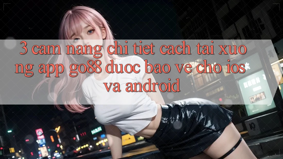 3. Cẩm nang chi tiết cách tải xuống App Go88 được bảo vệ cho iOS và Android 3. Cẩm nang chi tiết cách tải xuống App Go88 được bảo vệ cho iOS và Android
