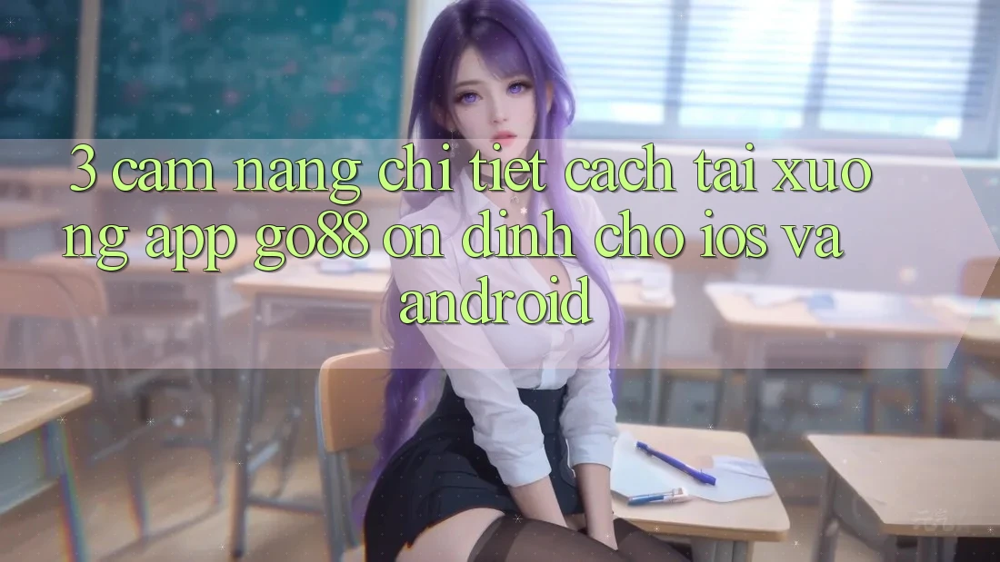 3. Cẩm nang chi tiết cách tải xuống App Go88 ổn định cho iOS và Android 3. Cẩm nang chi tiết cách tải xuống App Go88 ổn định cho iOS và Android