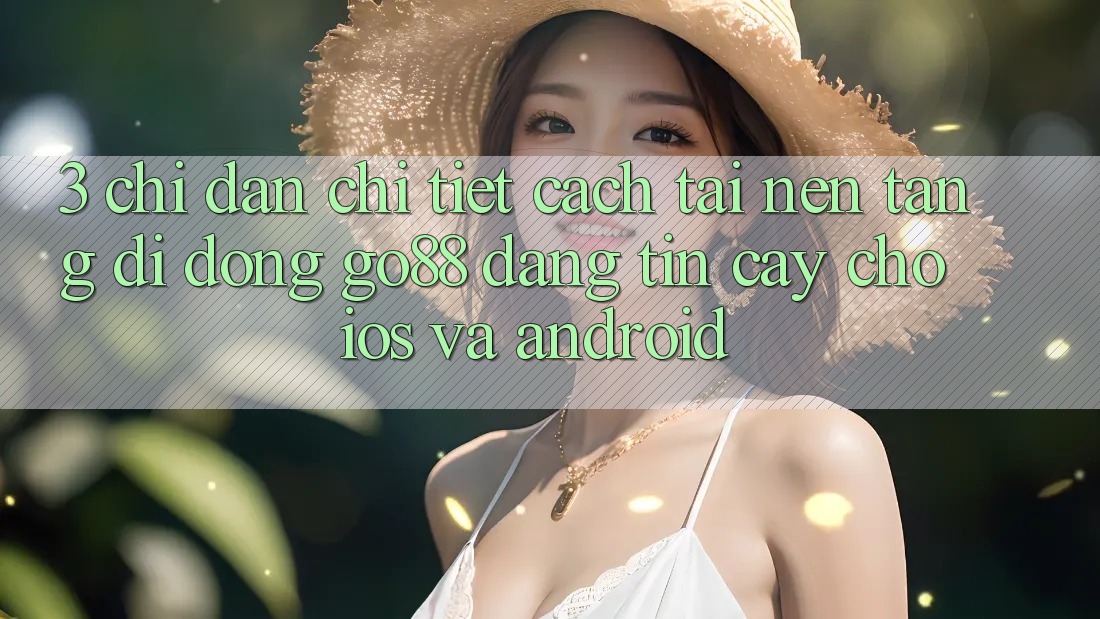 3. Chỉ dẫn chi tiết cách tải Nền tảng di động Go88 đáng tin cậy cho iOS và Android