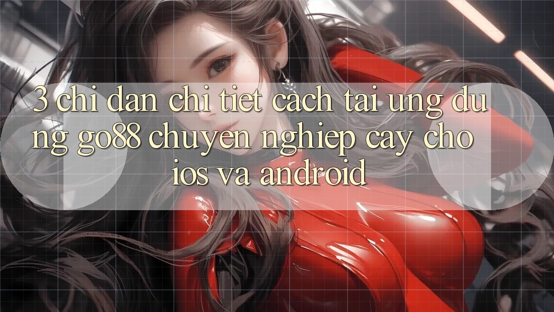 3. Chỉ dẫn chi tiết cách tải Ứng dụng Go88 chuyên nghiệp cậy cho iOS và Android