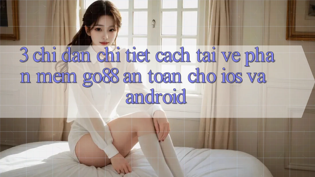 3. Chỉ dẫn chi tiết cách tải về Phần mềm Go88 an toàn cho iOS và Android 3. Chỉ dẫn chi tiết cách tải về Phần mềm Go88 an toàn cho iOS và Android