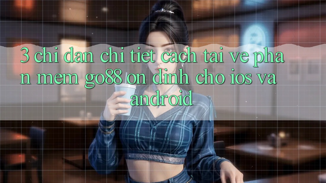 3. Chỉ dẫn chi tiết cách tải về Phần mềm Go88 ổn định cho iOS và Android 3. Chỉ dẫn chi tiết cách tải về Phần mềm Go88 ổn định cho iOS và Android