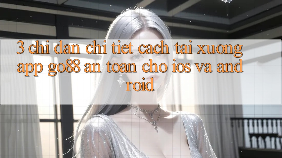 3. Chỉ dẫn chi tiết cách tải xuống App Go88 an toàn cho iOS và Android 3. Chỉ dẫn chi tiết cách tải xuống App Go88 an toàn cho iOS và Android