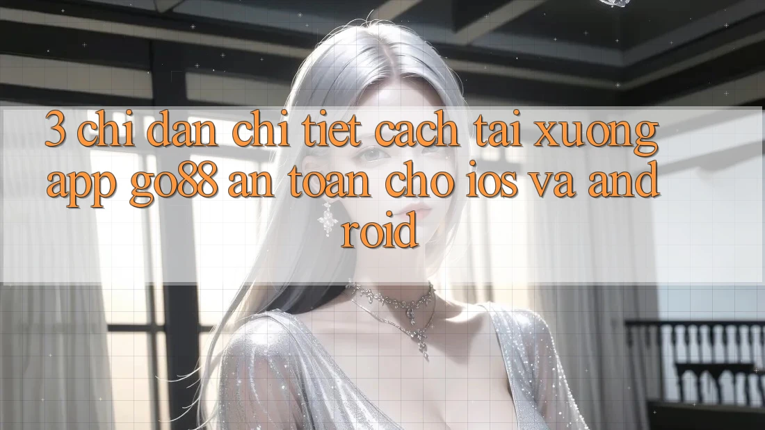 3. Chỉ dẫn chi tiết cách tải xuống App Go88 an toàn cho iOS và Android