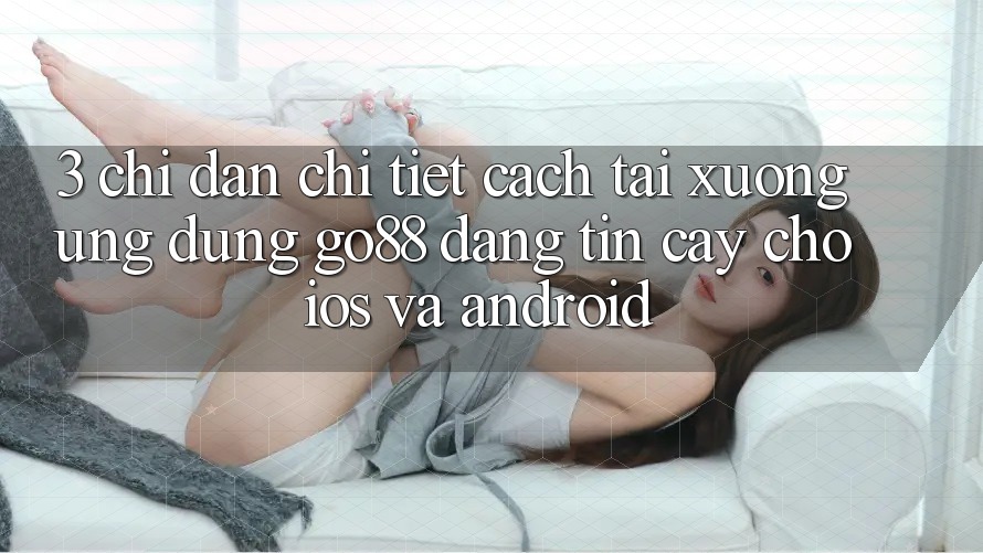 3. Chỉ dẫn chi tiết cách tải xuống Ứng dụng Go88 đáng tin cậy cho iOS và Android 3. Chỉ dẫn chi tiết cách tải xuống Ứng dụng Go88 đáng tin cậy cho iOS và Android