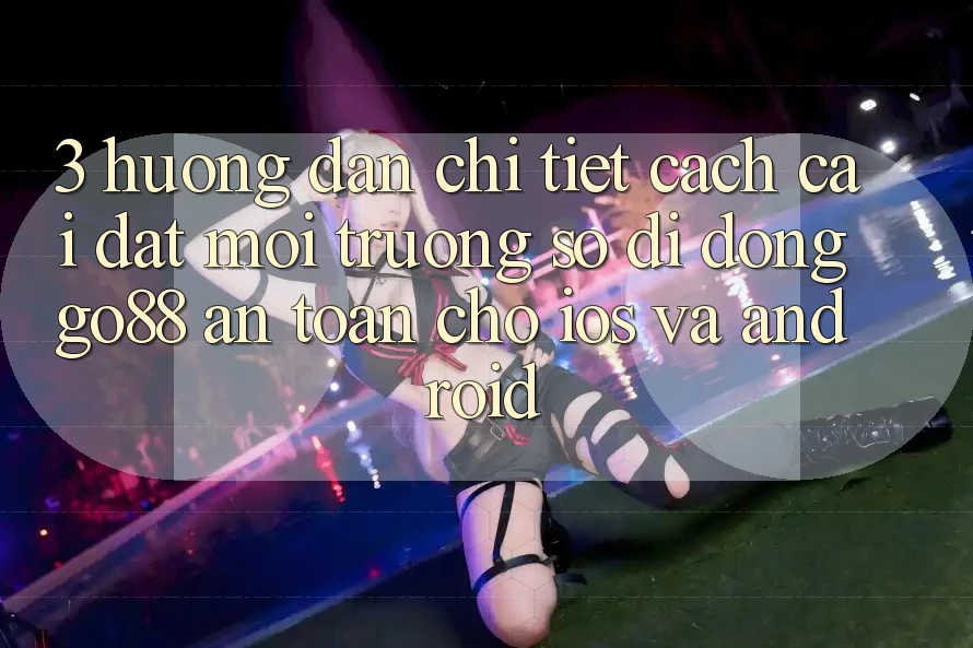 3. Hướng dẫn chi tiết cách cài đặt Môi trường số di động Go88 an toàn cho iOS và Android 3. Hướng dẫn chi tiết cách cài đặt Môi trường số di động Go88 an toàn cho iOS và Android