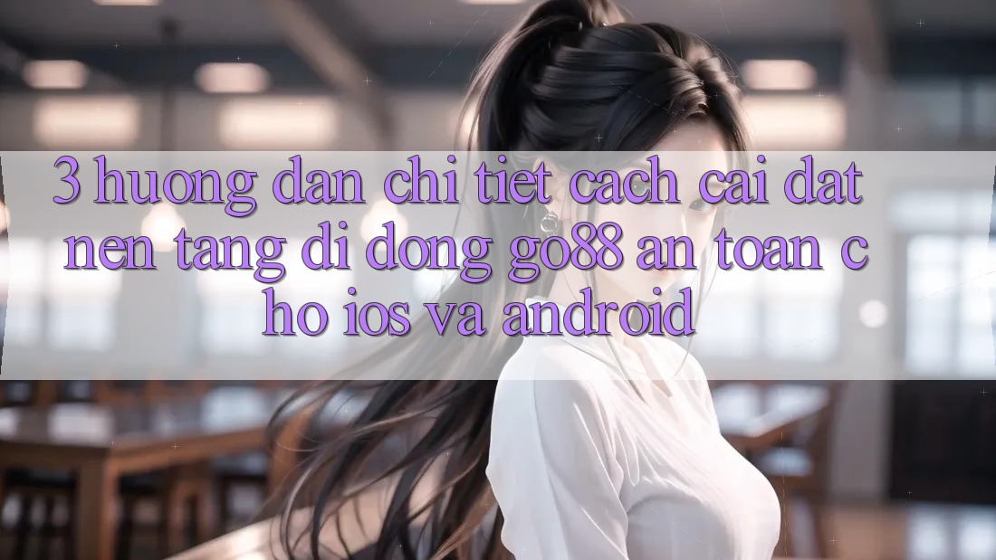 3. Hướng dẫn chi tiết cách cài đặt Nền tảng di động Go88 an toàn cho iOS và Android 3. Hướng dẫn chi tiết cách cài đặt Nền tảng di động Go88 an toàn cho iOS và Android