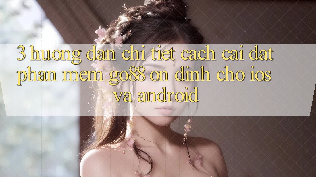 3. Hướng dẫn chi tiết cách cài đặt Phần mềm Go88 ổn định cho iOS và Android 3. Hướng dẫn chi tiết cách cài đặt Phần mềm Go88 ổn định cho iOS và Android