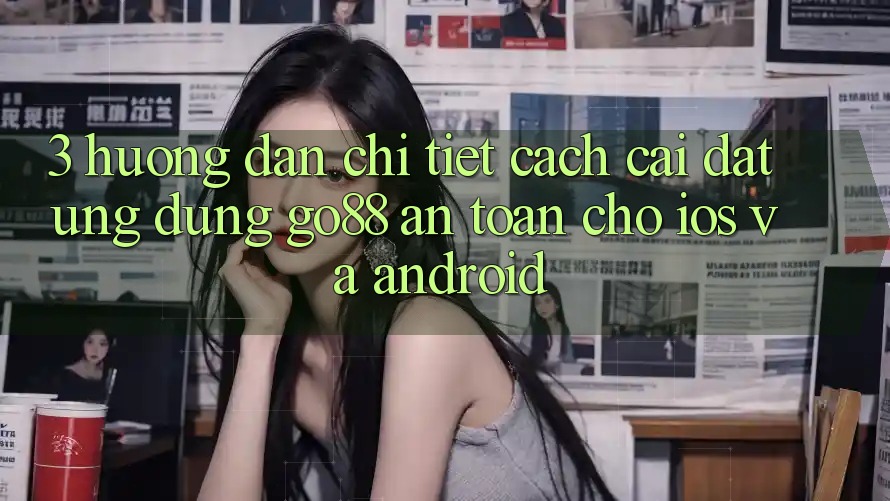 3. Hướng dẫn chi tiết cách cài đặt Ứng dụng Go88 an toàn cho iOS và Android