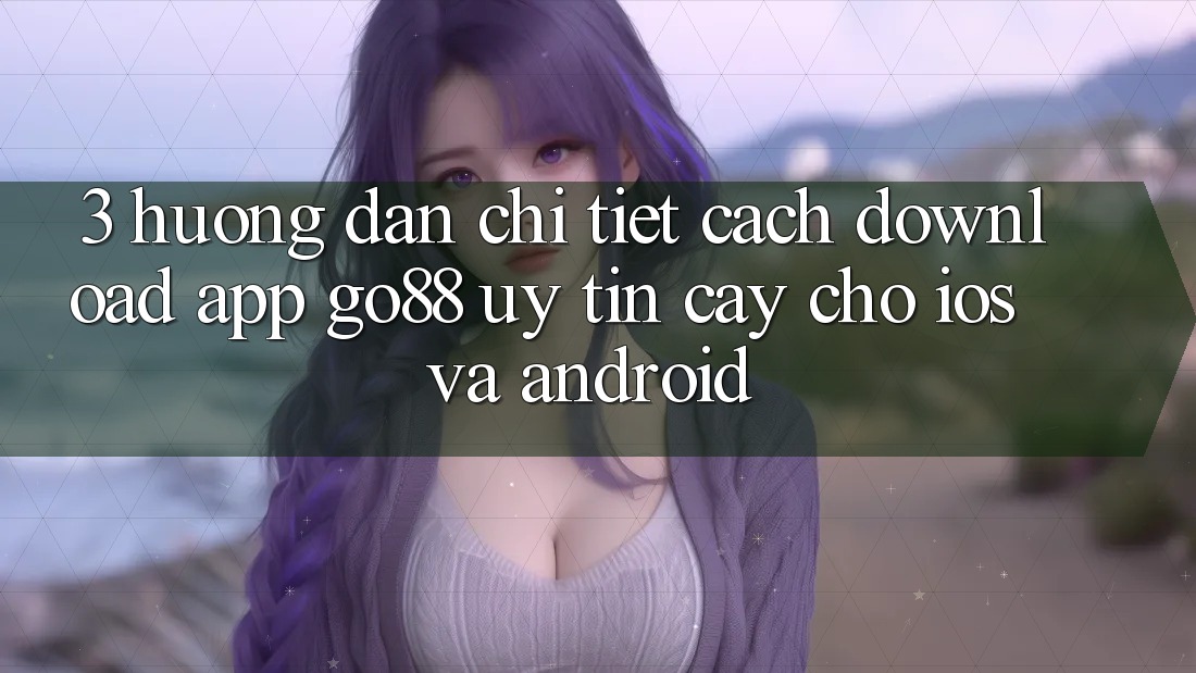 3. Hướng dẫn chi tiết cách download App Go88 uy tín cậy cho iOS và Android 3. Hướng dẫn chi tiết cách download App Go88 uy tín cậy cho iOS và Android