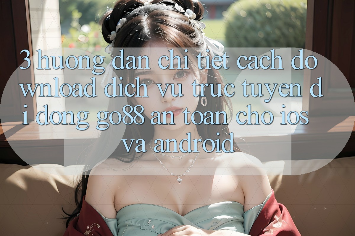 3. Hướng dẫn chi tiết cách download Dịch vụ trực tuyến di động Go88 an toàn cho iOS và Android 3. Hướng dẫn chi tiết cách download Dịch vụ trực tuyến di động Go88 an toàn cho iOS và Android