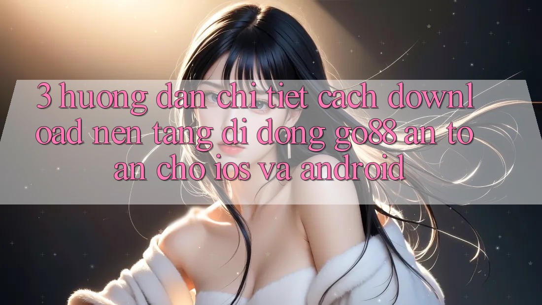3. Hướng dẫn chi tiết cách download Nền tảng di động Go88 an toàn cho iOS và Android 3. Hướng dẫn chi tiết cách download Nền tảng di động Go88 an toàn cho iOS và Android