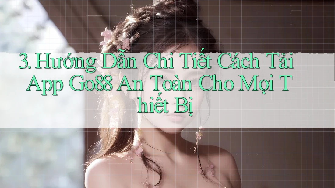 3. Hướng Dẫn Chi Tiết Cách Tải App Go88 An Toàn Cho Mọi Thiết Bị