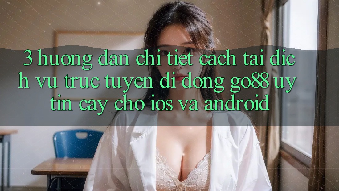 3. Hướng dẫn chi tiết cách tải Dịch vụ trực tuyến di động Go88 uy tín cậy cho iOS và Android 3. Hướng dẫn chi tiết cách tải Dịch vụ trực tuyến di động Go88 uy tín cậy cho iOS và Android
