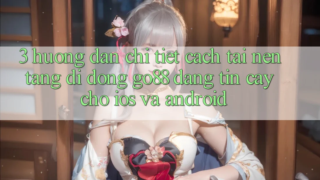 3. Hướng dẫn chi tiết cách tải Nền tảng di động Go88 đáng tin cậy cho iOS và Android 3. Hướng dẫn chi tiết cách tải Nền tảng di động Go88 đáng tin cậy cho iOS và Android
