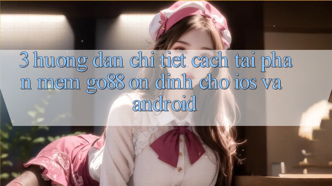 3. Hướng dẫn chi tiết cách tải Phần mềm Go88 ổn định cho iOS và Android