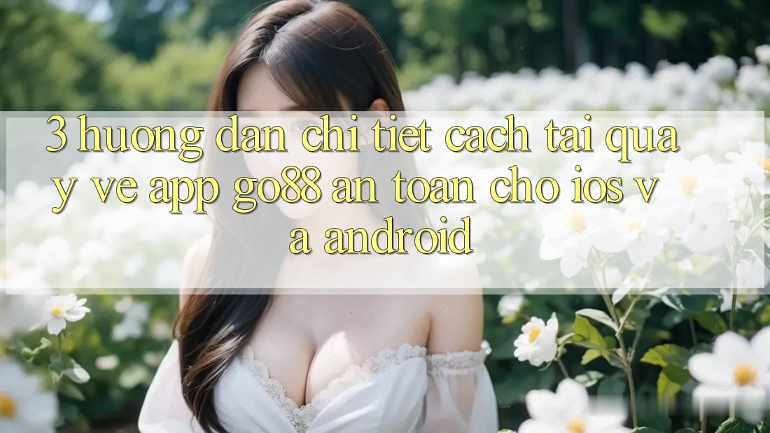 3. Hướng dẫn chi tiết cách tải quay về App Go88 an toàn cho iOS và Android 3. Hướng dẫn chi tiết cách tải quay về App Go88 an toàn cho iOS và Android
