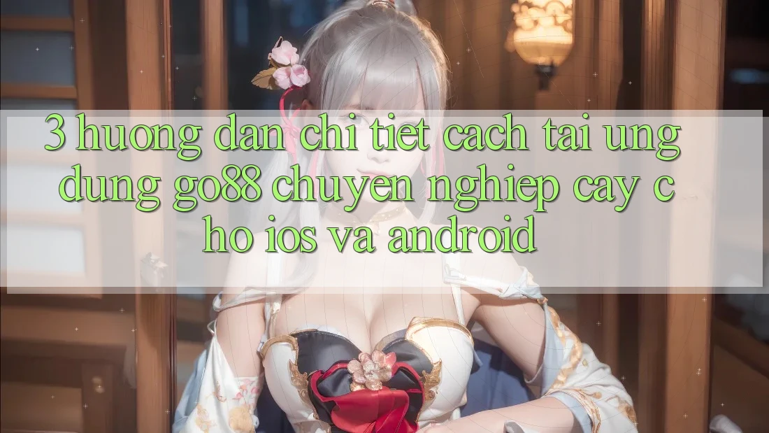 3. Hướng dẫn chi tiết cách tải Ứng dụng Go88 chuyên nghiệp cậy cho iOS và Android