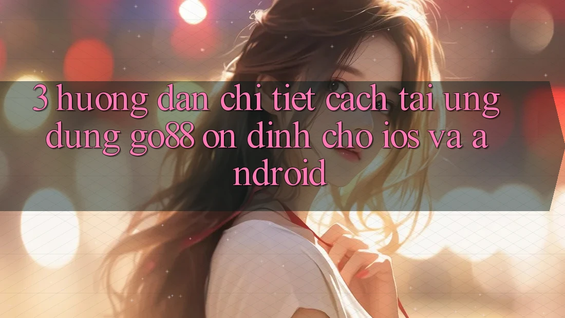 3. Hướng dẫn chi tiết cách tải Ứng dụng Go88 ổn định cho iOS và Android 3. Hướng dẫn chi tiết cách tải Ứng dụng Go88 ổn định cho iOS và Android