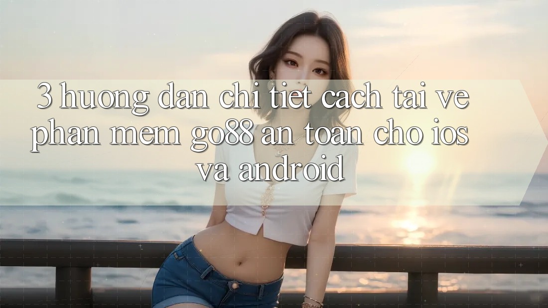 3. Hướng dẫn chi tiết cách tải về Phần mềm Go88 an toàn cho iOS và Android 3. Hướng dẫn chi tiết cách tải về Phần mềm Go88 an toàn cho iOS và Android