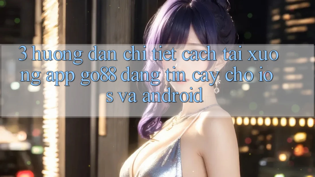 3. Hướng dẫn chi tiết cách tải xuống App Go88 đáng tin cậy cho iOS và Android 3. Hướng dẫn chi tiết cách tải xuống App Go88 đáng tin cậy cho iOS và Android