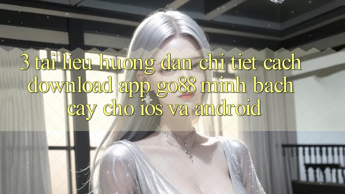 3. Tài liệu hướng dẫn chi tiết cách download App Go88 minh bạch cậy cho iOS và Android 3. Tài liệu hướng dẫn chi tiết cách download App Go88 minh bạch cậy cho iOS và Android