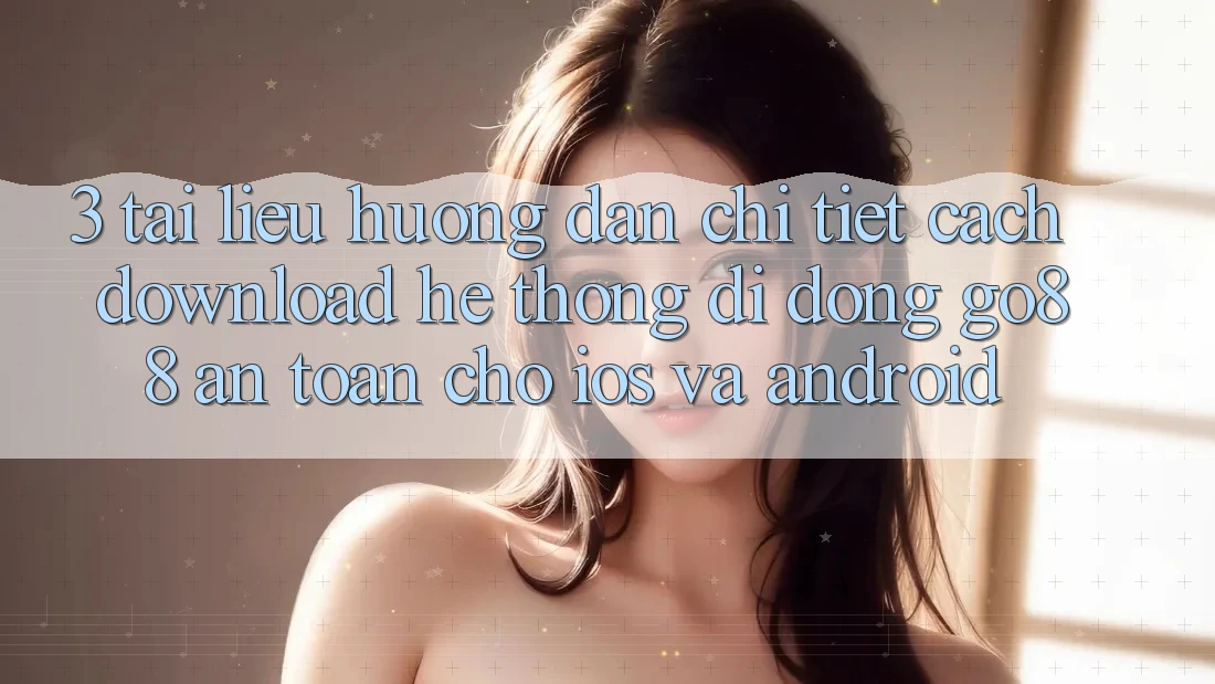 3. Tài liệu hướng dẫn chi tiết cách download Hệ thống di động Go88 an toàn cho iOS và Android