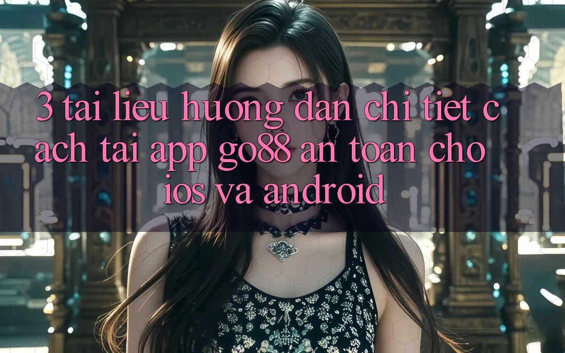 3. Tài liệu hướng dẫn chi tiết cách tải App Go88 an toàn cho iOS và Android 3. Tài liệu hướng dẫn chi tiết cách tải App Go88 an toàn cho iOS và Android