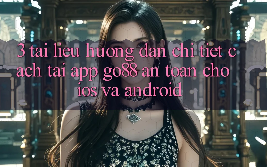 3. Tài liệu hướng dẫn chi tiết cách tải App Go88 an toàn cho iOS và Android 3. Tài liệu hướng dẫn chi tiết cách tải App Go88 an toàn cho iOS và Android