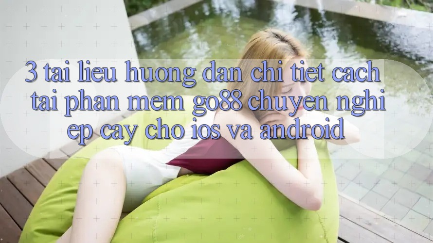 3. Tài liệu hướng dẫn chi tiết cách tải Phần mềm Go88 chuyên nghiệp cậy cho iOS và Android 3. Tài liệu hướng dẫn chi tiết cách tải Phần mềm Go88 chuyên nghiệp cậy cho iOS và Android
